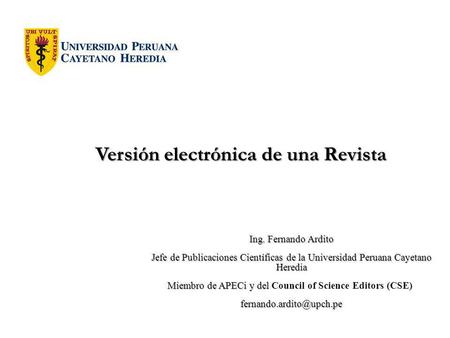 Versión electrónica de una Revista Versión electrónica de una Revista Ing. Fernando Ardito Jefe de Publicaciones Científicas de la Universidad Peruana.