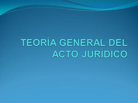 TEORÍA GENERAL DEL ACTO JURÍDICO