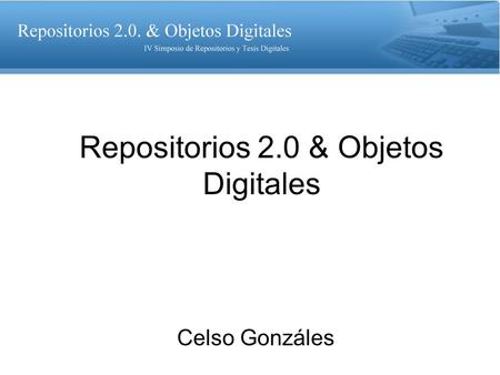 Repositorios 2.0 & Objetos Digitales Celso Gonzáles.