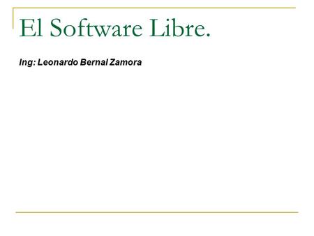 El Software Libre. Ing: Leonardo Bernal Zamora.