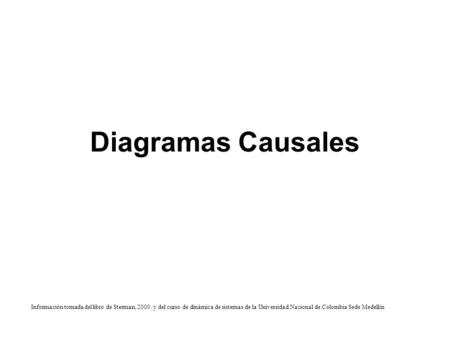 Diagramas Causales Información tomada del libro de Sterman, 2000. y del curso de dinámica de sistemas de la Universidad Nacional de Colombia Sede Medellín.