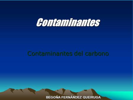 Contaminantes Contaminantes del carbono BEGOÑA FERNÁNDEZ QUEIRUGA.