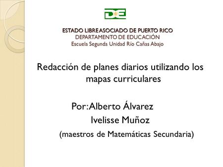 ESTADO LIBRE ASOCIADO DE PUERTO RICO DEPARTAMENTO DE EDUCACIÓN Escuela Segunda Unidad Río Cañas Abajo Redacción de planes diarios utilizando los mapas.