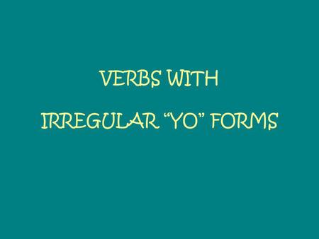 VERBS WITH IRREGULAR YO FORMS. Just like TENER and VENIR, the following are verbs with irregular YO forms: HACERTo make/dohago PONERTo put/placepongo.