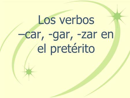 Los verbos –car, -gar, -zar en el pretérito