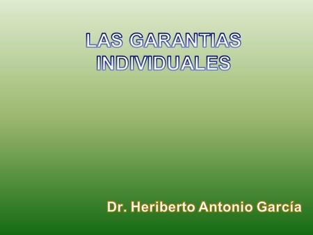 LAS GARANTIAS INDIVIDUALES Dr. Heriberto Antonio García
