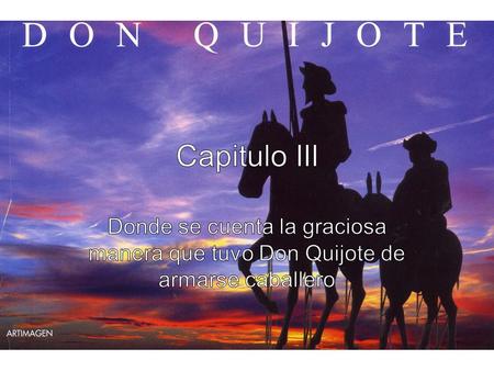 Capitulo III Donde se cuenta la graciosa manera que tuvo Don Quijote de armarse caballero.
