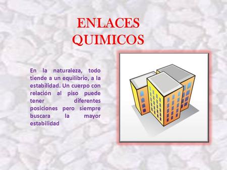 ENLACES QUIMICOS En la naturaleza, todo tiende a un equilibrio, a la estabilidad. Un cuerpo con relación al piso puede tener diferentes posiciones pero.