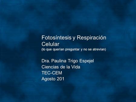 Dra. Paulina Trigo Espejel Ciencias de la Vida TEC-CEM Agosto 201