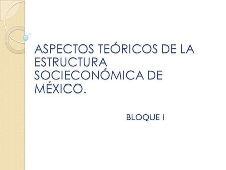 ASPECTOS TEÓRICOS DE LA ESTRUCTURA SOCIECONÓMICA DE MÉXICO.