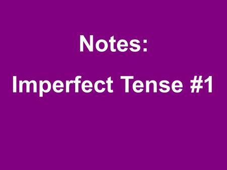 Notes: Imperfect Tense #1.