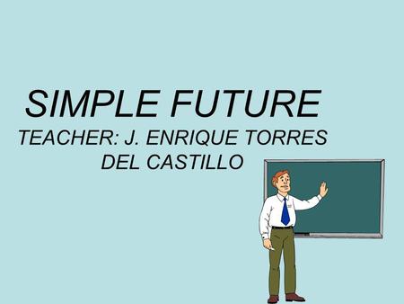SIMPLE FUTURE TEACHER: J. ENRIQUE TORRES DEL CASTILLO.