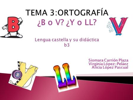 TEMA 3:ORTOGRAFÍA ¿B o V? ¿Y o LL? Lengua castella y su didáctica b3