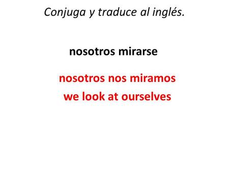 Conjuga y traduce al inglés. nosotros mirarse nosotros nos miramos we look at ourselves.