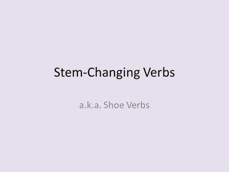 Stem-Changing Verbs a.k.a. Shoe Verbs.