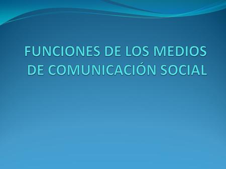 FUNCIONES DE LOS MEDIOS DE COMUNICACIÓN SOCIAL