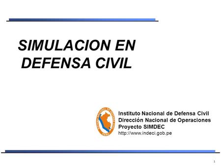 1 SIMULACION EN DEFENSA CIVIL Instituto Nacional de Defensa Civil Dirección Nacional de Operaciones Proyecto SIMDEC