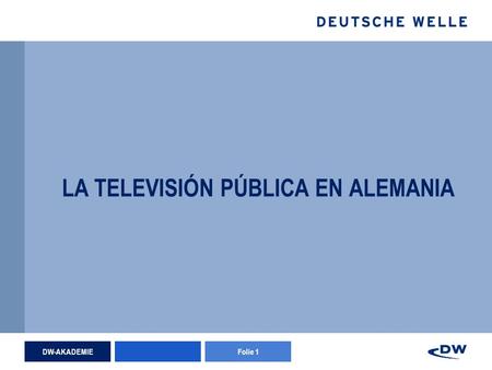 DW-AKADEMIEFolie 1 LA TELEVISIÓN PÚBLICA EN ALEMANIA.