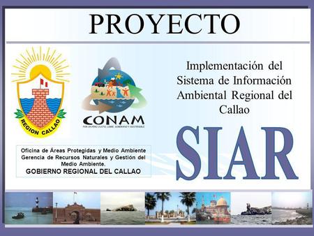 PROYECTO Implementación del Sistema de Información Ambiental Regional del Callao SIAR Oficina de Áreas Protegidas y Medio Ambiente Gerencia de Recursos.