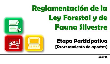 Etapa Participativa [Procesamiento de aportes] Reglamentación de la Ley Forestal y de Fauna Silvestre Abril ´14.