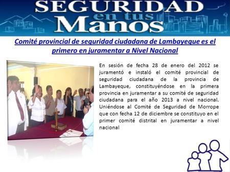 Comité provincial de seguridad ciudadana de Lambayeque es el primero en juramentar a Nivel Nacional En sesión de fecha 28 de enero del 2012 se juramentó.