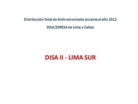 Distribución Total de Antirretrovirales durante el año 2012 DISA/DIRESA de Lima y Callao DISA II - LIMA SUR.