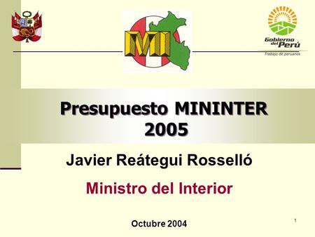 1 Presupuesto MININTER 2005 Javier Reátegui Rosselló Ministro del Interior Octubre 2004.