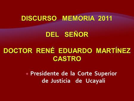 DISCURSO MEMORIA 2011 DEL SEÑOR DOCTOR RENÉ EDUARDO MARTÍNEZ CASTRO
