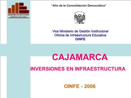 Año de la Consolidación Democrática CAJAMARCA INVERSIONES EN INFRAESTRUCTURA OINFE - 2006 Vice Ministerio de Gestión Institucional Oficina de Infraestructura.