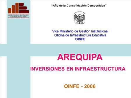 Año de la Consolidación Democrática AREQUIPA INVERSIONES EN INFRAESTRUCTURA OINFE - 2006 Vice Ministerio de Gestión Institucional Oficina de Infraestructura.