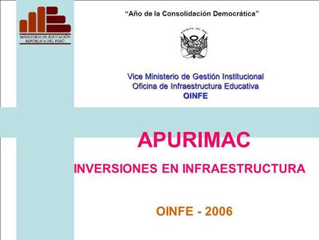 Año de la Consolidación Democrática APURIMAC INVERSIONES EN INFRAESTRUCTURA OINFE - 2006 Vice Ministerio de Gestión Institucional Oficina de Infraestructura.