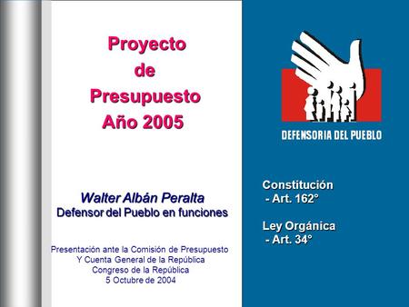 Proyecto ProyectodePresupuesto Año 2005 Walter Albán Peralta Defensor del Pueblo en funciones Presentación ante la Comisión de Presupuesto Y Cuenta General.