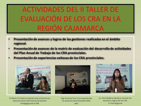 ACTIVIDADES DEL II TALLER DE EVALUACIÓN DE LOS CRA EN LA REGIÓN CAJAMARCA Presentación de avances y logros de las gestiones realizadas en el ámbito regional.