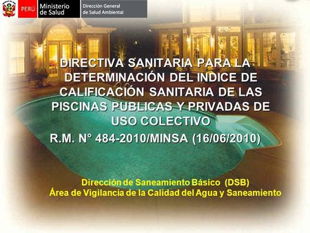 DIRECTIVA SANITARIA PARA LA DETERMINACIÓN DEL INDICE DE CALIFICACIÓN SANITARIA DE LAS PISCINAS PUBLICAS Y PRIVADAS DE USO COLECTIVO R.M. N° 484-2010/MINSA.