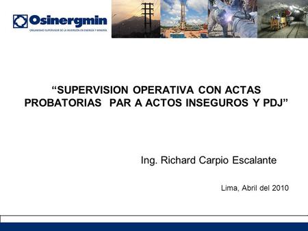 “SUPERVISION OPERATIVA CON ACTAS PROBATORIAS PAR A ACTOS INSEGUROS Y PDJ” Ing. Richard Carpio Escalante Lima, Abril del 2010.