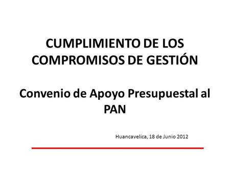CUMPLIMIENTO DE LOS COMPROMISOS DE GESTIÓN Convenio de Apoyo Presupuestal al PAN Huancavelica, 18 de Junio 2012.