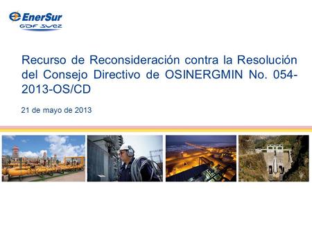 1 Recurso de Reconsideración contra la Resolución del Consejo Directivo de OSINERGMIN No. 054- 2013-OS/CD 21 de mayo de 2013.