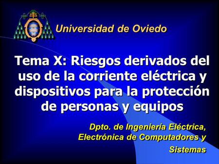 Universidad de Oviedo Tema X: Riesgos derivados del uso de la corriente eléctrica y dispositivos para la protección de personas y equipos Dpto. de Ingeniería.