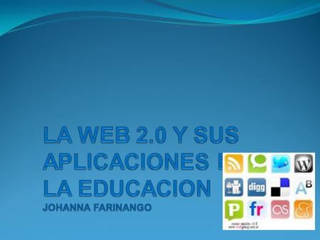 LA WEB 2.0 Y SUS APLICACIONES EN LA EDUCACION JOHANNA FARINANGO