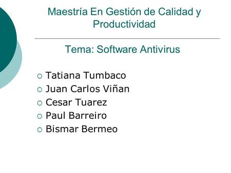 Tema: Software Antivirus Tatiana Tumbaco Juan Carlos Viñan Cesar Tuarez Paul Barreiro Bismar Bermeo Maestría En Gestión de Calidad y Productividad.