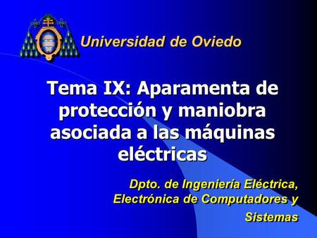 Universidad de Oviedo Tema IX: Aparamenta de protección y maniobra asociada a las máquinas eléctricas Dpto. de Ingeniería Eléctrica, Electrónica de Computadores.