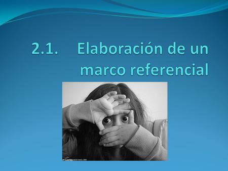 2.1. Elaboración de un marco referencial