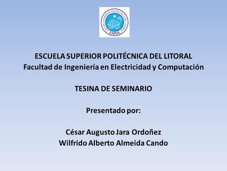 ESCUELA SUPERIOR POLITÉCNICA DEL LITORAL Facultad de Ingeniería en Electricidad y Computación TESINA DE SEMINARIO Presentado por: César Augusto Jara Ordoñez.