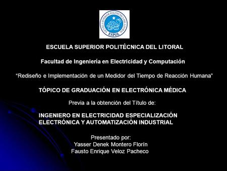 ESCUELA SUPERIOR POLITÉCNICA DEL LITORAL Facultad de Ingeniería en Electricidad y Computación Rediseño e Implementación de un Medidor del Tiempo de Reacción.