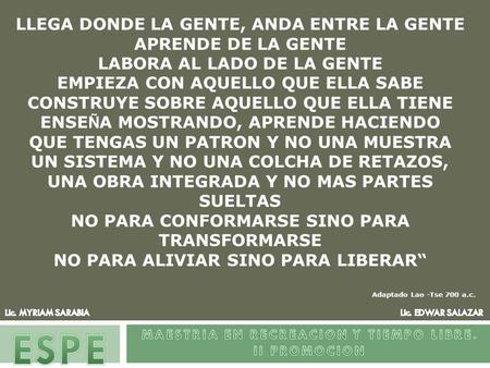 LLEGA DONDE LA GENTE, ANDA ENTRE LA GENTE APRENDE DE LA GENTE LABORA AL LADO DE LA GENTE EMPIEZA CON AQUELLO QUE ELLA SABE CONSTRUYE SOBRE AQUELLO QUE.