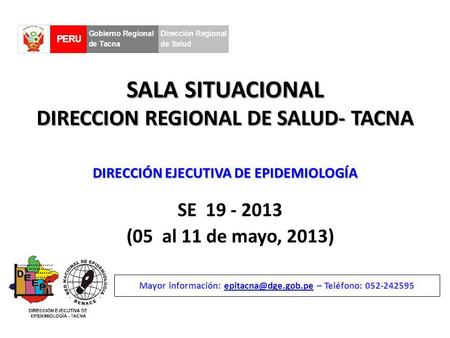 SALA SITUACIONAL DIRECCION REGIONAL DE SALUD- TACNA SE 19 - 2013 (05 al 11 de mayo, 2013) Mayor información: – Teléfono: