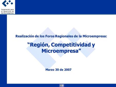 Realización de los Foros Regionales de la Microempresa: Región, Competitividad y Microempresa Marzo 30 de 2007.