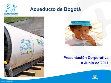 Formato: FI0203F07-02 Presentación Corporativa A Junio de 2011 1 Acueducto de Bogotá.