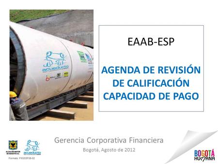 EAAB-ESP AGENDA DE REVISIÓN DE CALIFICACIÓN CAPACIDAD DE PAGO Gerencia Corporativa Financiera Bogotá, Agosto de 2012.
