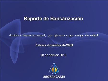 Reporte de Bancarización Análisis departamental, por género y por rango de edad Datos a diciembre de 2009 28 de abril de 2010.